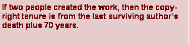 Text Box: If two people created the work, then the copyright tenure is from the last surviving authors death plus 70 years.